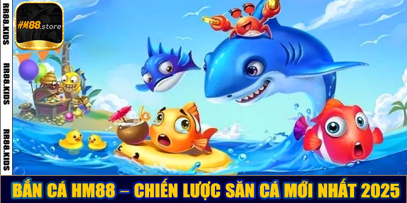 Bắn cá HM88 – Chiến lược săn cá mới nhất 2025