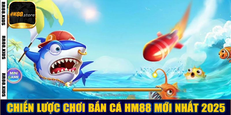Chiến lược chơi bắn cá HM88 mới nhất 2025