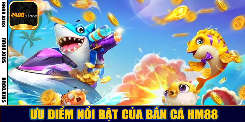 Ưu điểm nổi bật của bắn cá HM88