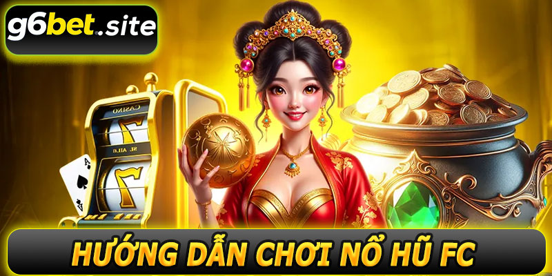 Hướng dẫn chơi nổ hũ FC G6BET