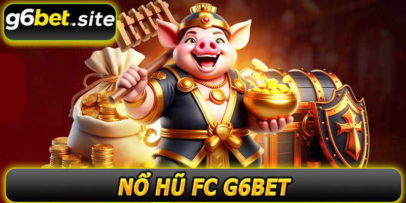 Nổ Hũ FC G6BET – Trải Nghiệm Slot Trực Tuyến Đỉnh Cao